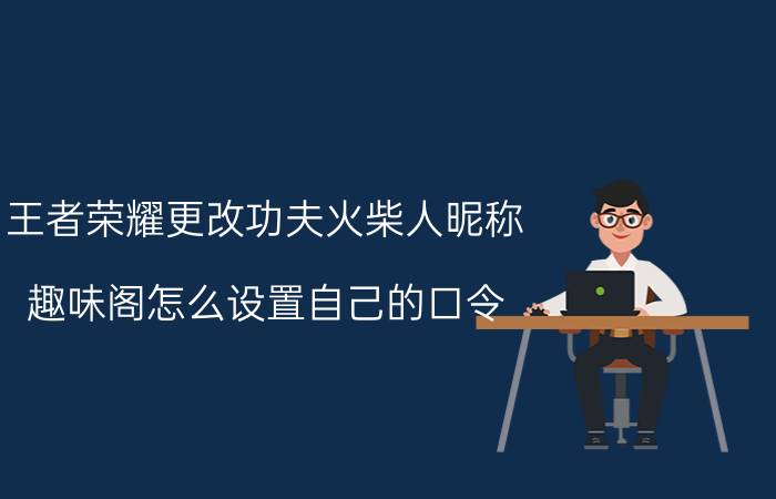 王者荣耀更改功夫火柴人昵称 趣味阁怎么设置自己的口令？